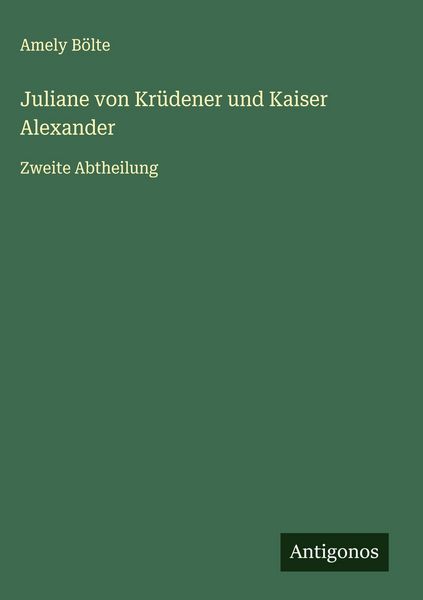 Juliane von Krüdener und Kaiser Alexander, Gebundene Ausgabe von Amely Bölte, Antigonos Verlag, 9783563322444