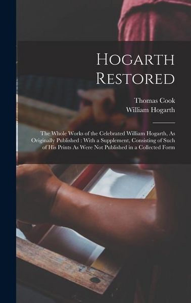 Produktbild: Hogarth Restored: The Whole Works of the Celebrated William Hogarth, As Originally Published: With a Supplement, Consisting of Such of H