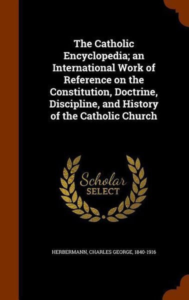 Produktbild: The Catholic Encyclopedia; an International Work of Reference on the Constitution, Doctrine, Discipline, and History of the Catholic Church