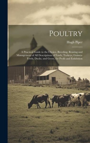 Produktbild: Poultry; a Practical Guide to the Choice, Breeding, Rearing and Management of all Descriptions of Fowls, Turkeys, Guinea-fowls, Ducks, and Geese, for