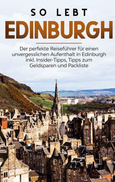 Produktbild: So lebt Edinburgh: Der perfekte Reisef&uuml;hrer f&uuml;r einen unvergesslichen Aufenthalt in Edinburgh inkl. Insider-Tipps, Tipps zum Geldsparen und Packliste