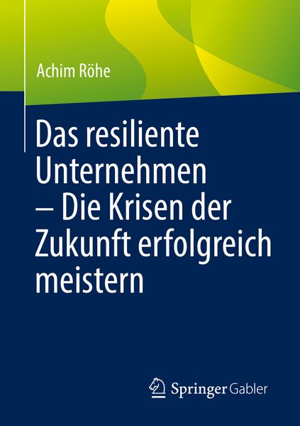 Das resiliente Unternehmen – Die Krisen der Zukunft erfolgreich meistern, Taschenbuch von Achim Röhe, Springer Berlin, 9783662648148
