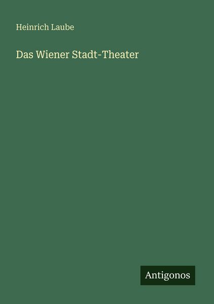 Das Wiener Stadt-Theater, Taschenbuch von Heinrich Laube, Antigonos Verlag, 9783386450591