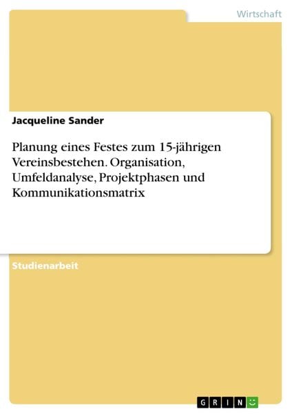 Produktbild: Planung eines Festes zum 15-j&auml;hrigen Vereinsbestehen. Organisation, Umfeldanalyse, Projektphasen und Kommunikationsmatrix