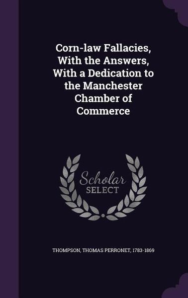 Produktbild: Corn-law Fallacies, With the Answers, With a Dedication to the Manchester Chamber of Commerce