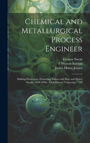 Produktbild: Chemical and Metallurgical Process Engineer: Making Deuterium, Extracting Salines and Base and Heavy Metals, 1938-1990s: Oral History Transcript / 199