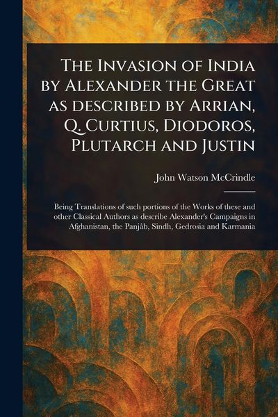 Produktbild: The Invasion of India by Alexander the Great as Described by Arrian, Q. Curtius, Diodoros, Plutarch and Justin