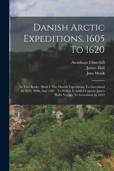 Produktbild: Danish Arctic Expeditions, 1605 To 1620: In Two Books: Book I. The Danish Expeditions To Greenland In 1605, 1606, And 1607: To Which Is Added Captain