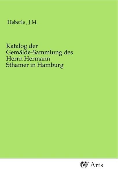 Katalog der Gemälde-Sammlung des Herrn Hermann Sthamer in Hamburg, Taschenbuch von , MV-Arts, 9783968714189