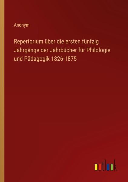 Repertorium über die ersten fünfzig Jahrgänge der Jahrbücher für Philologie und Pädagogik 1826-1875, Taschenbuch von , Outlook, 9783368645328