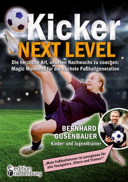 Produktbild: Kicker Next Level - Die herzliche Art, unseren Nachwuchs zu coachen: Magic Moments f&uuml;r die n&auml;chste Fu&szlig;ballgeneration. Von Bernhard Gusenbauer, Kinder-