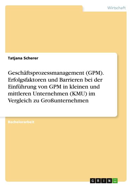 Geschäftsprozessmanagement (GPM). Erfolgsfaktoren und Barrieren bei der Einführung von GPM in kleinen und mittleren Unternehmen (KMU) im Vergleich zu,
