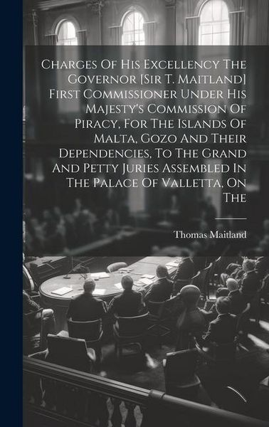 Produktbild: Charges Of His Excellency The Governor [sir T. Maitland] First Commissioner Under His Majesty's Commission Of Piracy, For The Islands Of Malta, Gozo A