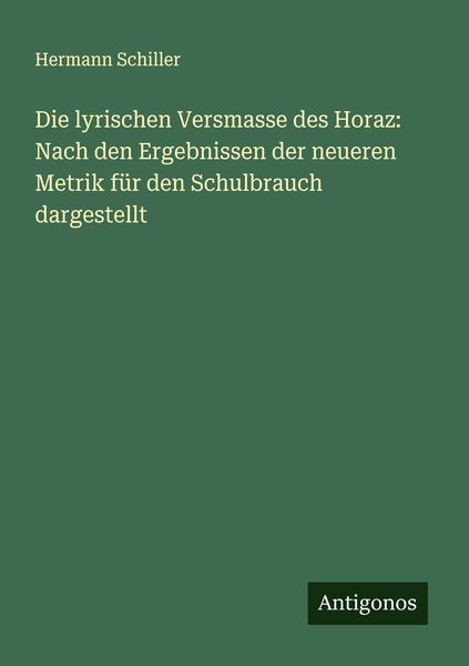 Die lyrischen Versmasse des Horaz: Nach den Ergebnissen der neueren Metrik für den Schulbrauch dargestellt, Taschenbuch von Hermann Schiller,