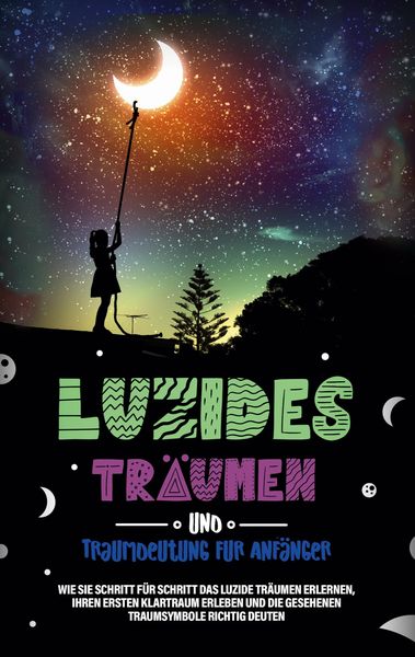 Produktbild: Luzides Tr&auml;umen und Traumdeutung f&uuml;r Anf&auml;nger: Wie Sie Schritt f&uuml;r Schritt das luzide Tr&auml;umen erlernen, Ihren ersten Klartraum erleben und die gesehen