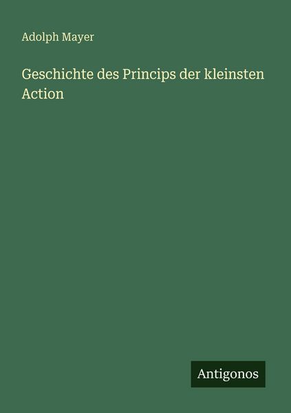 Geschichte des Princips der kleinsten Action, Taschenbuch von Adolph Mayer, Antigonos Verlag, 9783386412865