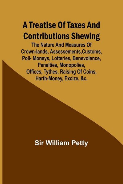 Produktbild: A Treatise of Taxes and Contributions Shewing the nature and measures of crown-lands, assessements, customs, poll-moneys, lotteries, benevolence, pena