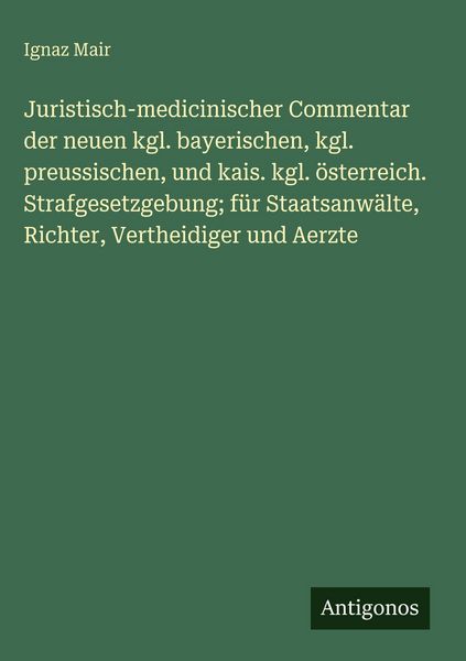 Produktbild: Juristisch-medicinischer Commentar der neuen kgl. bayerischen, kgl. preussischen, und kais. kgl. &ouml;sterreich. Strafgesetzgebung; f&uuml;r Staatsanw&auml;lte, Ric