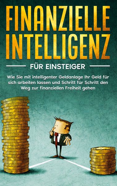 Produktbild: Finanzielle Intelligenz f&uuml;r Einsteiger: Wie Sie mit intelligenter Geldanlage Ihr Geld f&uuml;r sich arbeiten lassen und Schritt f&uuml;r Schritt den Weg zur finanziellen Freiheit gehen