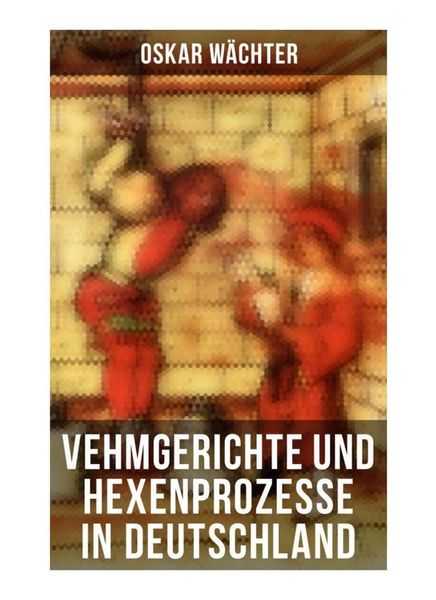 Vehmgerichte und Hexenprozesse in Deutschland, Taschenbuch von Oskar Wächter, Musaicum Books, 9788027256877