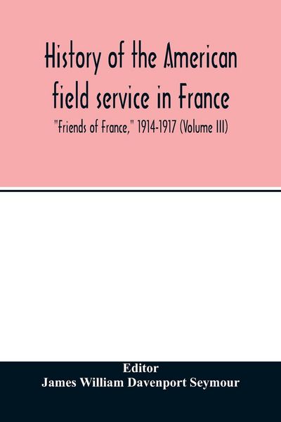 Produktbild: History of the American field service in France, "Friends of France," 1914-1917 (Volume III)