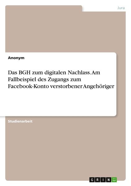 Das BGH zum digitalen Nachlass. Am Fallbeispiel des Zugangs zum Facebook-Konto verstorbener Angehöriger, Taschenbuch von , GRIN, 9783346428516