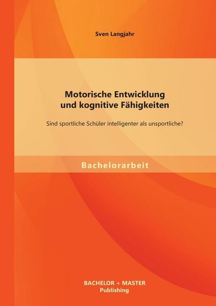 Produktbild: Motorische Entwicklung und kognitive F&auml;higkeiten: Sind sportliche Sch&uuml;ler intelligenter als unsportliche?