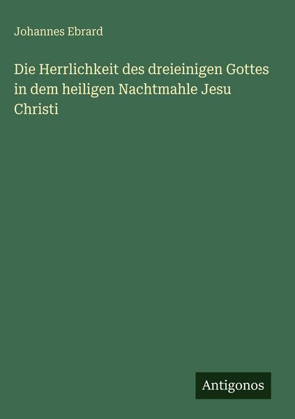 Produktbild: Die Herrlichkeit des dreieinigen Gottes in dem heiligen Nachtmahle Jesu Christi