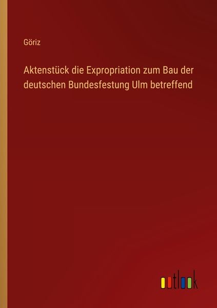 Produktbild: Aktenst&uuml;ck die Expropriation zum Bau der deutschen Bundesfestung Ulm betreffend