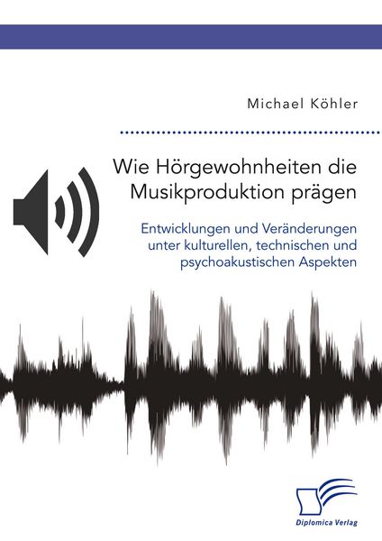 Produktbild: Wie H&ouml;rgewohnheiten die Musikproduktion pr&auml;gen. Entwicklungen und Ver&auml;nderungen unter kulturellen, technischen und psychoakustischen Aspekten
