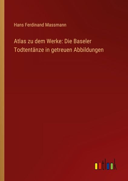 Atlas zu dem Werke: Die Baseler Todtentänze in getreuen Abbildungen, Taschenbuch von Hans Ferdinand Massmann, Outlook, 9783368559601