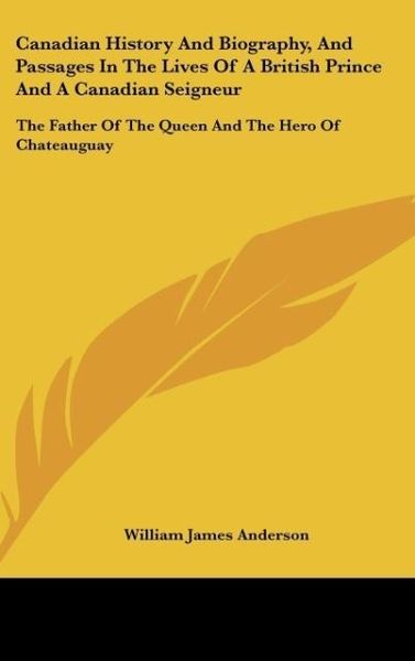 Produktbild: Canadian History And Biography, And Passages In The Lives Of A British Prince And A Canadian Seigneur