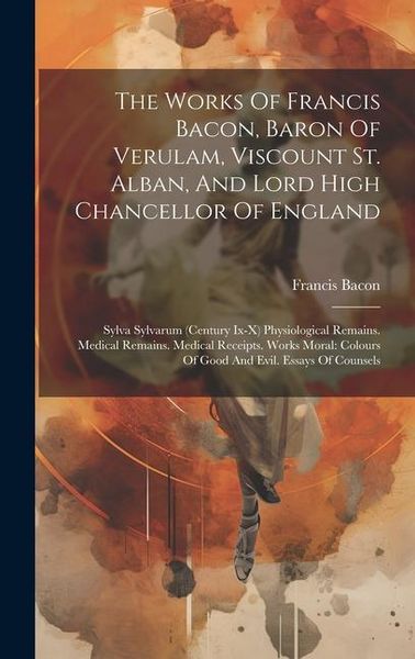 Produktbild: The Works Of Francis Bacon, Baron Of Verulam, Viscount St. Alban, And Lord High Chancellor Of England: Sylva Sylvarum (century Ix-x) Physiological Rem