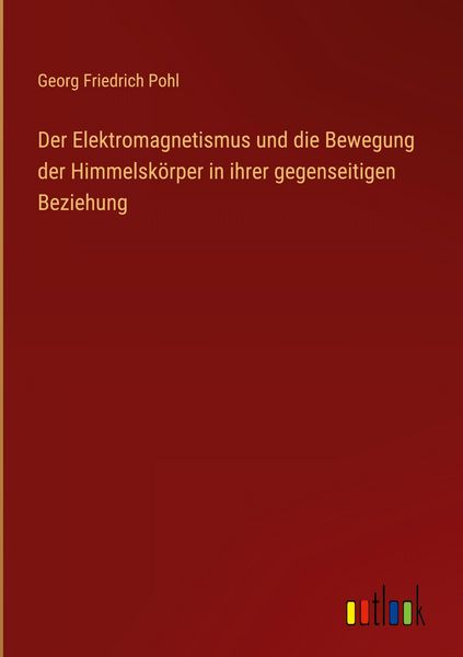 Produktbild: Der Elektromagnetismus und die Bewegung der Himmelsk&ouml;rper in ihrer gegenseitigen Beziehung
