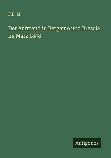 Der Aufstand in Bergamo und Brescia im März 1848, Taschenbuch von F. B. M., Antigonos Verlag, 9783563301203