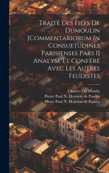 Produktbild: Trait&eacute; Des Fiefs De Dumoulin [commentariorum In Consuetudines Parisienses Pars I] Analys&eacute; Et Conf&eacute;r&eacute; Avec Les Autres Feudistes