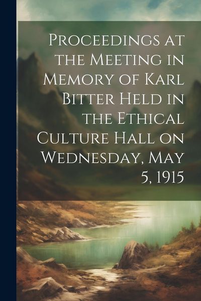 Produktbild: Proceedings at the Meeting in Memory of Karl Bitter Held in the Ethical Culture Hall on Wednesday, May 5, 1915