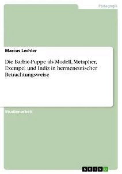 Die Barbie-Puppe als Modell, Metapher, Exempel und Indiz in hermeneutischer Betrachtungsweise, Taschenbuch von Marcus Lechler, GRIN, 9783638651561