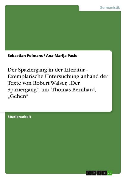 Produktbild: Der Spaziergang in der Literatur - Exemplarische Untersuchung anhand der Texte von Robert Walser, "Der Spaziergang", und Thomas Bernhard, "Gehen"