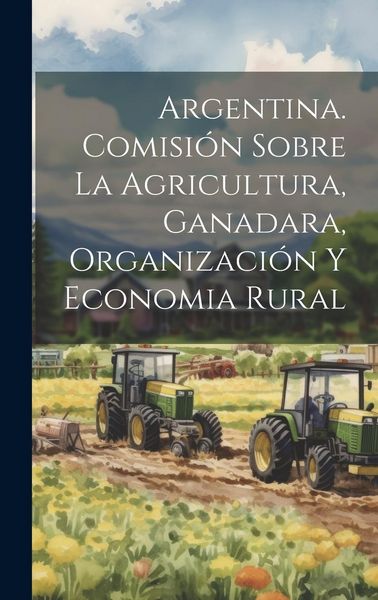 Produktbild: Argentina. Comisi&oacute;n Sobre la Agricultura, Ganadara, Organizaci&oacute;n y Economia Rural