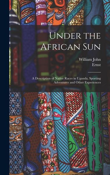 Produktbild: Under the African Sun; a Description of Native Races in Uganda, Sporting Adventures and Other Experiences