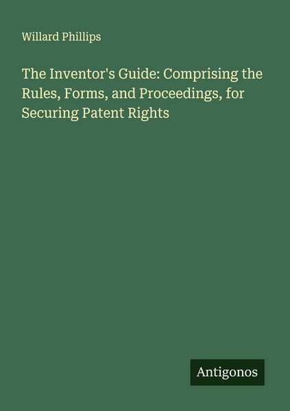 Produktbild: The Inventor's Guide: Comprising the Rules, Forms, and Proceedings, for Securing Patent Rights
