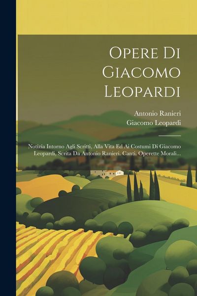 Produktbild: Opere Di Giacomo Leopardi: Not&iacute;z&iacute;a Intorno Agli Scritti, Alla Vita Ed Ai Costumi Di Giacomo Leopardi, Scrita Da Antonio Ranieri. Canti. Operette