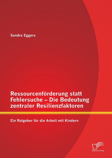 Produktbild: Ressourcenf&ouml;rderung statt Fehlersuche - Die Bedeutung zentraler Resilienzfaktoren: Ein Ratgeber f&uuml;r die Arbeit mit Kindern