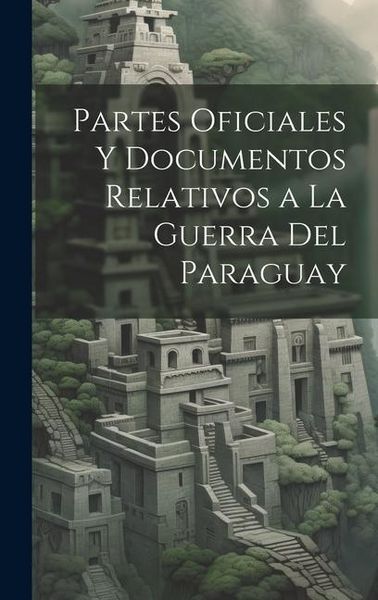 Produktbild: Partes Oficiales Y Documentos Relativos a La Guerra Del Paraguay