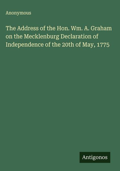 Produktbild: The Address of the Hon. Wm. A. Graham on the Mecklenburg Declaration of Independence of the 20th of May, 1775