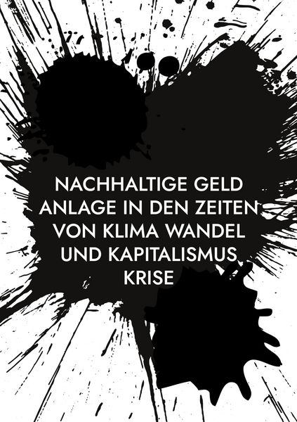 Produktbild: Nachhaltige Geld Anlage in den Zeiten von Klima Wandel und Kapitalismus Krise