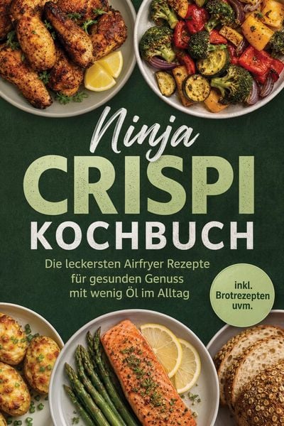 Ninja Crispi Kochbuch: Die leckersten Airfryer Rezepte für gesunden Genuss mit wenig Öl im Alltag - inkl. Brotrezepten uvm.
