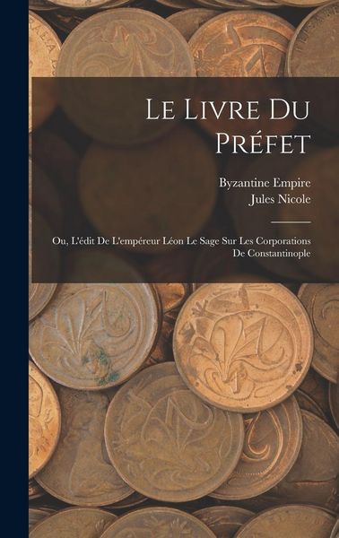 Produktbild: Le Livre Du Pr&eacute;fet: Ou, L'&eacute;dit De L'emp&eacute;reur L&eacute;on Le Sage Sur Les Corporations De Constantinople