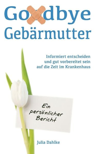 Produktbild: Goodbye Geb&auml;rmutter - Informiert entscheiden und gut vorbereitet sein auf die Zeit im Krankenhaus- Ein pers&ouml;nlicher Bericht